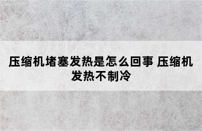 压缩机堵塞发热是怎么回事 压缩机发热不制冷